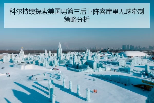 科尔持续探索美国男篮三后卫阵容库里无球牵制策略分析