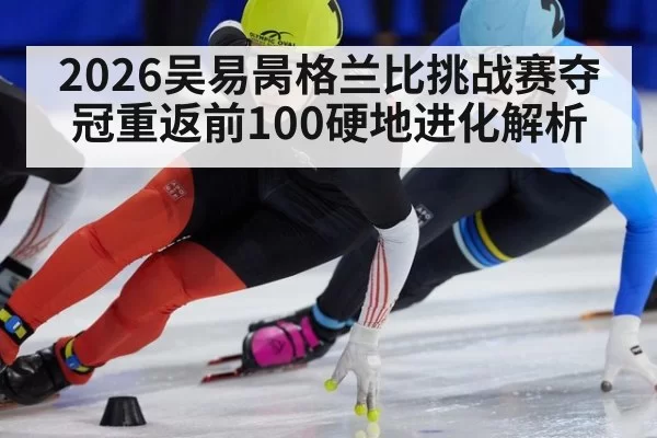 2026吴易昺格兰比挑战赛夺冠重返前100硬地进化解析