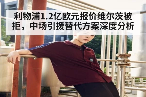 利物浦1.2亿欧元报价维尔茨被拒，中场引援替代方案深度分析