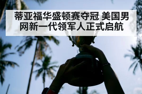 蒂亚福华盛顿赛夺冠 美国男网新一代领军人正式启航