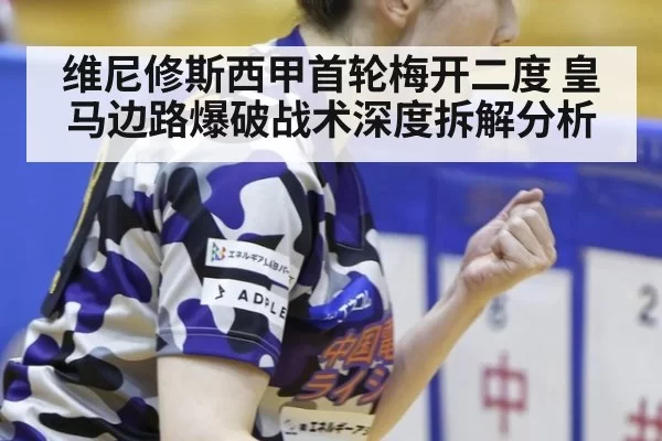 维尼修斯西甲首轮梅开二度 皇马边路爆破战术深度拆解分析