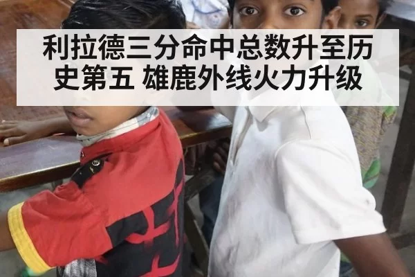 利拉德三分命中总数升至历史第五 雄鹿外线火力升级