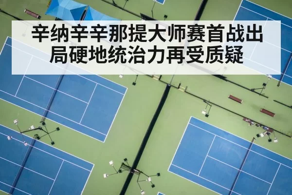 辛纳辛辛那提大师赛首战出局硬地统治力再受质疑
