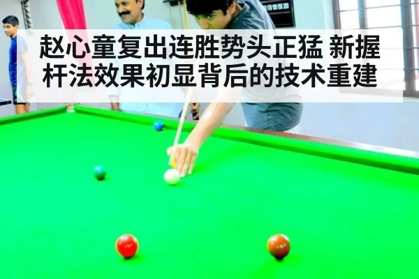 赵心童复出连胜势头正猛 新握杆法效果初显背后的技术重建